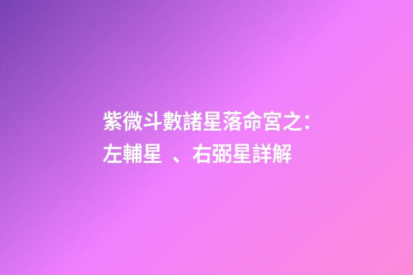 紫微斗數諸星落命宮之：左輔星、右弼星詳解